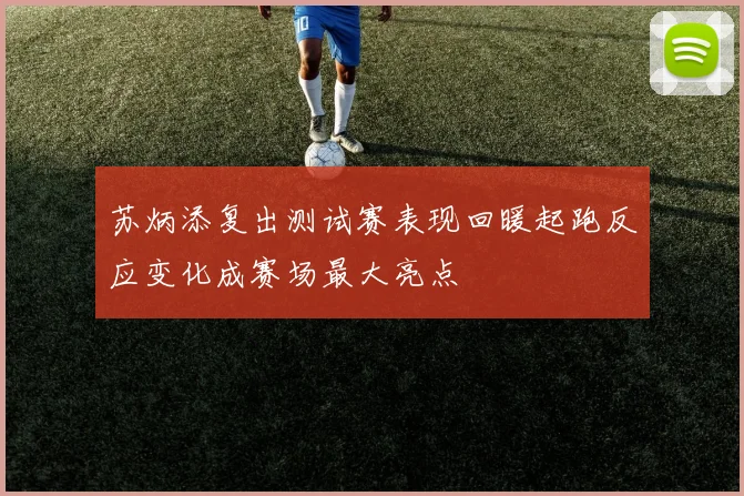 苏炳添复出测试赛表现回暖起跑反应变化成赛场最大亮点