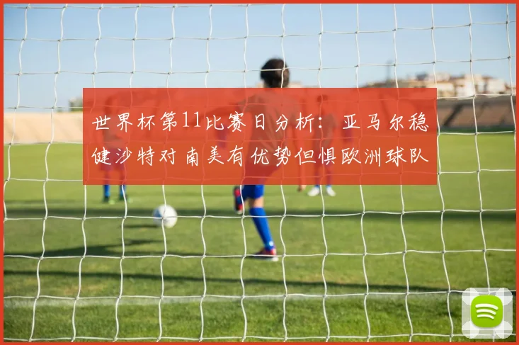 世界杯第11比赛日分析：亚马尔稳健沙特对南美有优势但惧欧洲球队