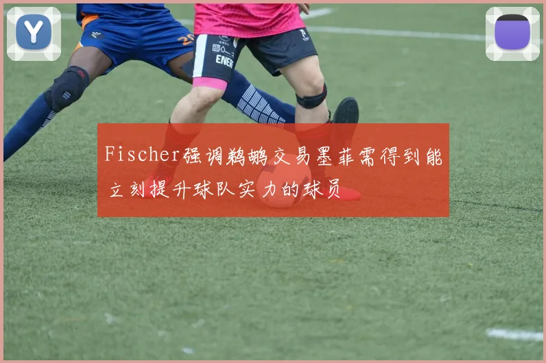 Fischer强调鹈鹕交易墨菲需得到能立刻提升球队实力的球员