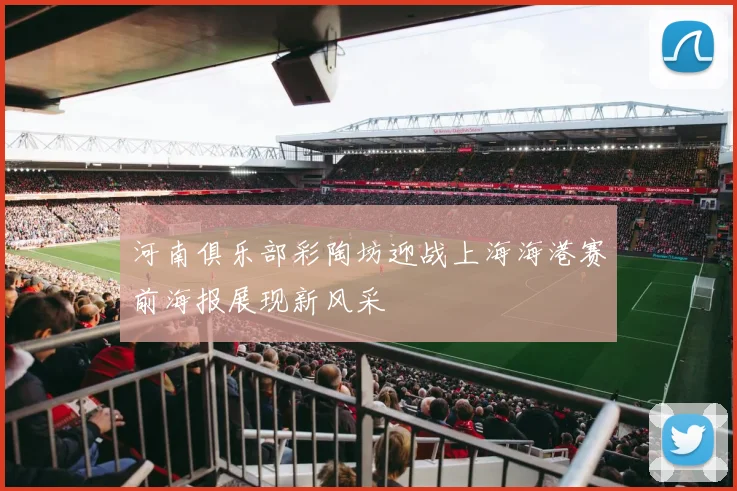 河南俱乐部彩陶坊迎战上海海港赛前海报展现新风采