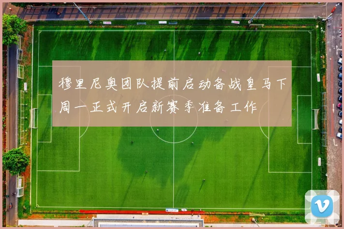 穆里尼奥团队提前启动备战皇马下周一正式开启新赛季准备工作