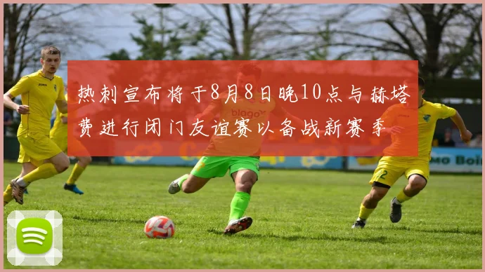 热刺宣布将于8月8日晚10点与赫塔费进行闭门友谊赛以备战新赛季