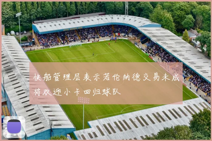 快船管理层表示若伦纳德交易未成将欢迎小卡回归球队