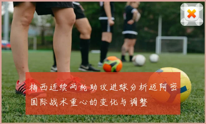 梅西连续两轮助攻进球分析迈阿密国际战术重心的变化与调整